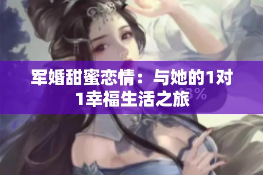 军婚甜蜜恋情：与她的1对1幸福生活之旅