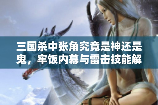 三国杀中张角究竟是神还是鬼，牢饭内幕与雷击技能解析