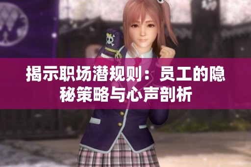 揭示职场潜规则：员工的隐秘策略与心声剖析