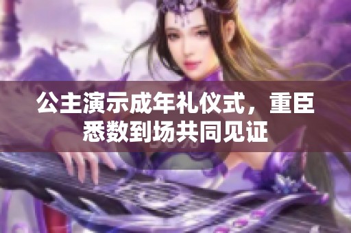 公主演示成年礼仪式，重臣悉数到场共同见证