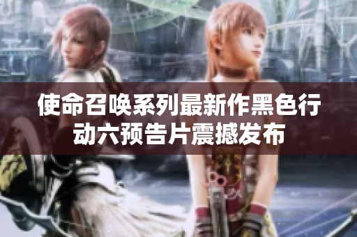 使命召唤系列最新作黑色行动六预告片震撼发布