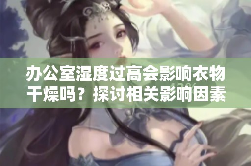 办公室湿度过高会影响衣物干燥吗？探讨相关影响因素