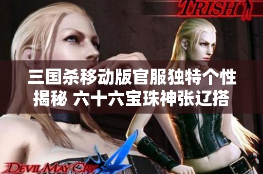 三国杀移动版官服独特个性揭秘 六十六宝珠神张辽搭配三万羽毛三卡