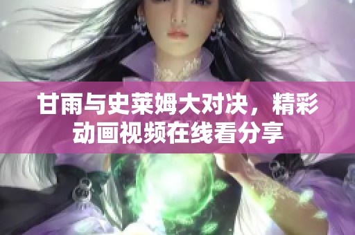 甘雨与史莱姆大对决，精彩动画视频在线看分享