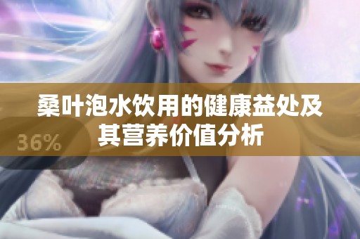 桑叶泡水饮用的健康益处及其营养价值分析
