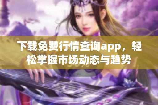 下载免费行情查询app，轻松掌握市场动态与趋势