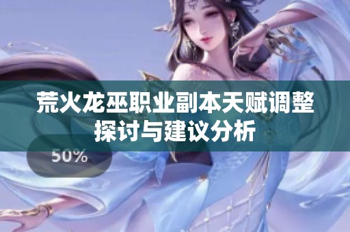 荒火龙巫职业副本天赋调整探讨与建议分析