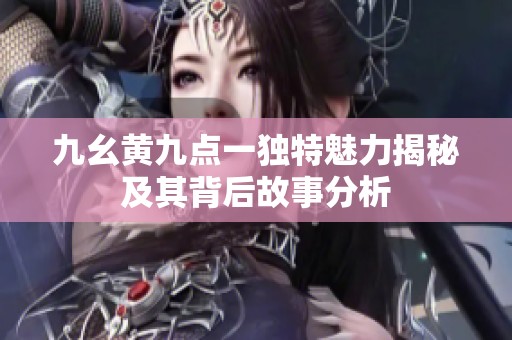 九幺黄九点一独特魅力揭秘及其背后故事分析
