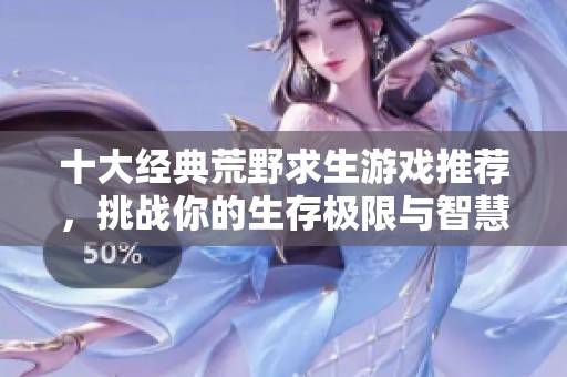 十大经典荒野求生游戏推荐，挑战你的生存极限与智慧