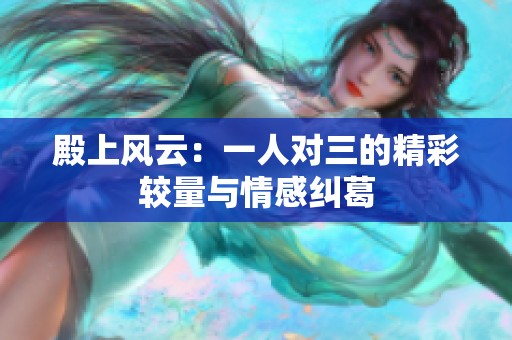 殿上风云：一人对三的精彩较量与情感纠葛