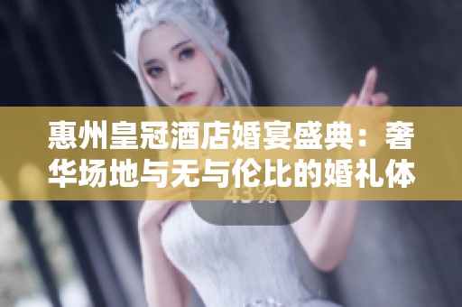 惠州皇冠酒店婚宴盛典：奢华场地与无与伦比的婚礼体验