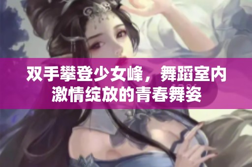 双手攀登少女峰，舞蹈室内激情绽放的青春舞姿