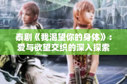 泰剧《我渴望你的身体》：爱与欲望交织的深入探索