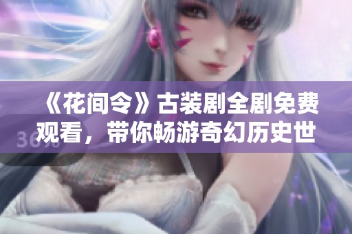 《花间令》古装剧全剧免费观看，带你畅游奇幻历史世界