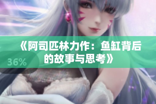 《阿司匹林力作：鱼缸背后的故事与思考》