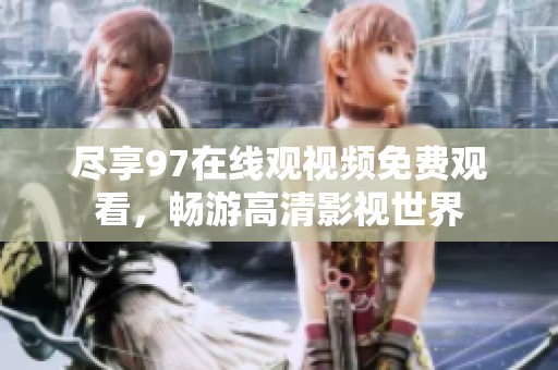 尽享97在线观视频免费观看，畅游高清影视世界