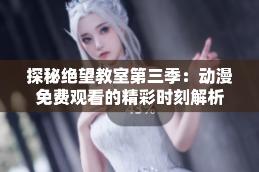 探秘绝望教室第三季：动漫免费观看的精彩时刻解析