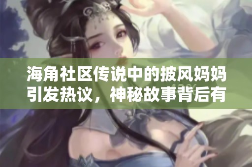海角社区传说中的披风妈妈引发热议，神秘故事背后有何秘密？
