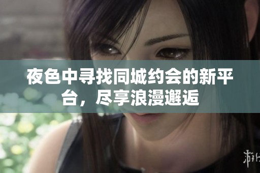 夜色中寻找同城约会的新平台，尽享浪漫邂逅