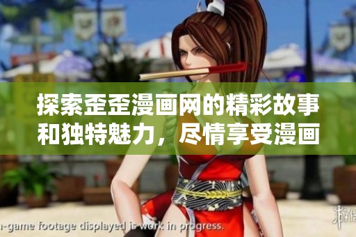 探索歪歪漫画网的精彩故事和独特魅力，尽情享受漫画世界的乐趣