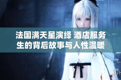 法国满天星演绎 酒店服务生的背后故事与人性温暖
