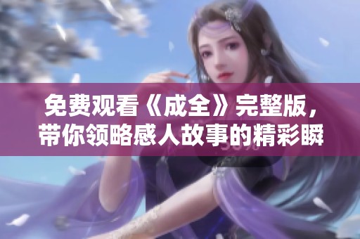 免费观看《成全》完整版，带你领略感人故事的精彩瞬间