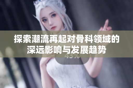 探索潮流再起对骨科领域的深远影响与发展趋势