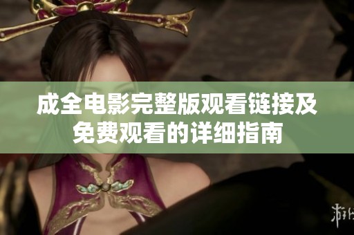 成全电影完整版观看链接及免费观看的详细指南