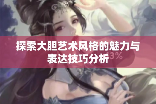 探索大胆艺术风格的魅力与表达技巧分析