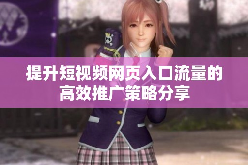 提升短视频网页入口流量的高效推广策略分享