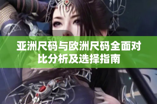 亚洲尺码与欧洲尺码全面对比分析及选择指南