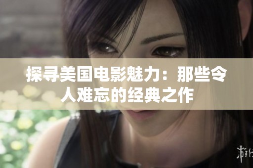 探寻美国电影魅力：那些令人难忘的经典之作