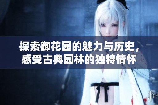 探索御花园的魅力与历史，感受古典园林的独特情怀