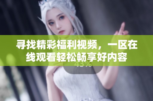 寻找精彩福利视频，一区在线观看轻松畅享好内容