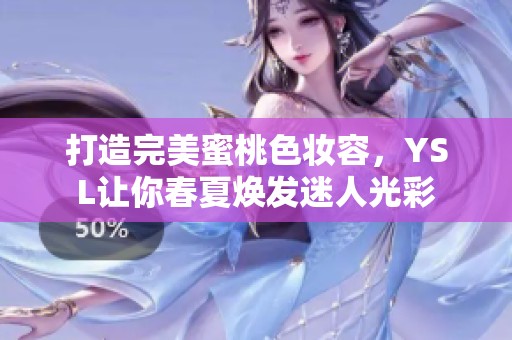 打造完美蜜桃色妆容，YSL让你春夏焕发迷人光彩