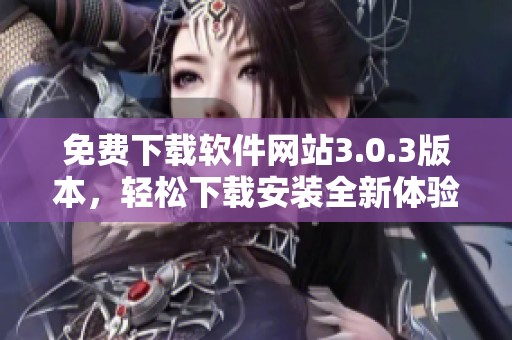 免费下载软件网站3.0.3版本，轻松下载安装全新体验