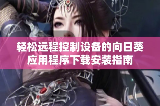 轻松远程控制设备的向日葵应用程序下载安装指南