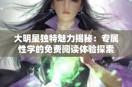 大明星独特魅力揭秘：专属性学的免费阅读体验探索