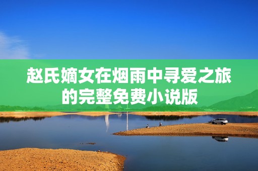 赵氏嫡女在烟雨中寻爱之旅的完整免费小说版