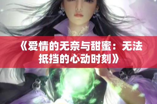 《爱情的无奈与甜蜜：无法抵挡的心动时刻》