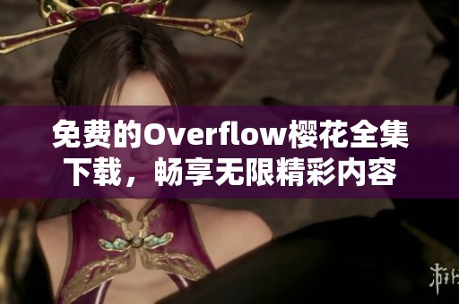 免费的Overflow樱花全集下载，畅享无限精彩内容
