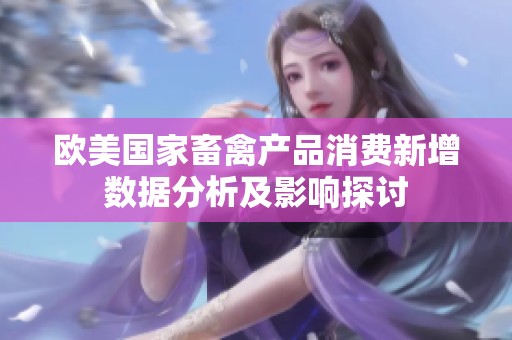 欧美国家畜禽产品消费新增数据分析及影响探讨