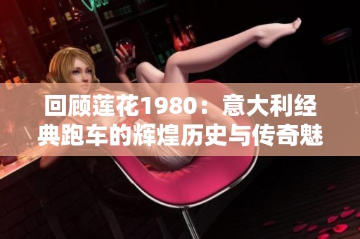 回顾莲花1980：意大利经典跑车的辉煌历史与传奇魅力