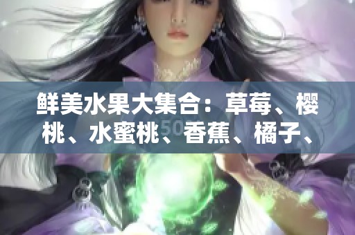 鲜美水果大集合：草莓、樱桃、水蜜桃、香蕉、橘子、苹果与柠檬的诱人风味