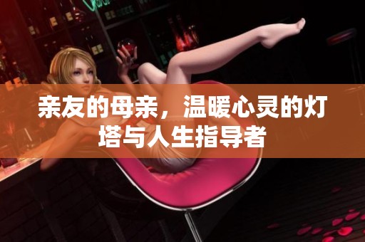 亲友的母亲，温暖心灵的灯塔与人生指导者