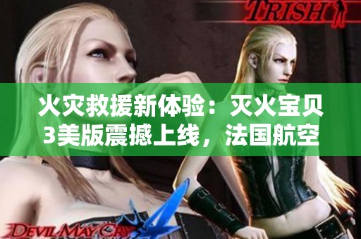 火灾救援新体验：灭火宝贝3美版震撼上线，法国航空参与合作