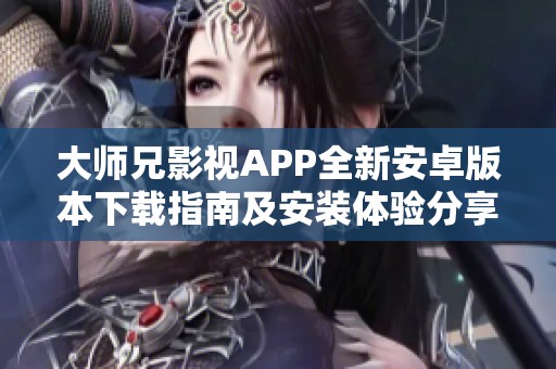 大师兄影视APP全新安卓版本下载指南及安装体验分享