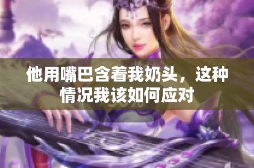 他用嘴巴含着我奶头，这种情况我该如何应对
