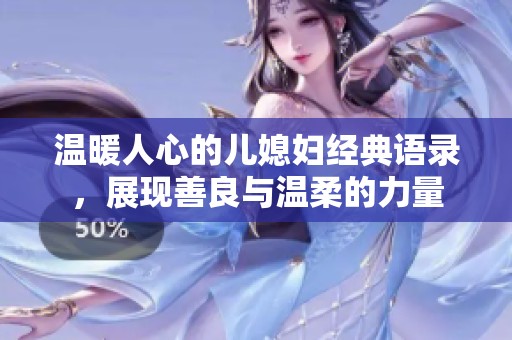 温暖人心的儿媳妇经典语录，展现善良与温柔的力量