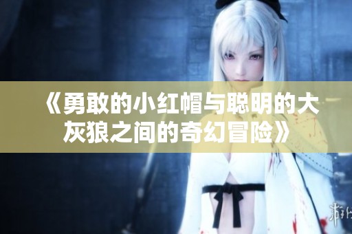《勇敢的小红帽与聪明的大灰狼之间的奇幻冒险》